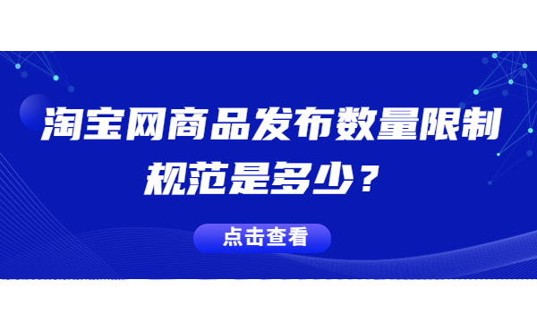 淘寶網(wǎng)商品發(fā)布數(shù)量限制規(guī)范是多少？