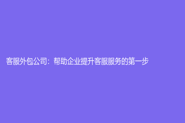 客服外包公司：幫助企業(yè)提升客服服務(wù)的第一步