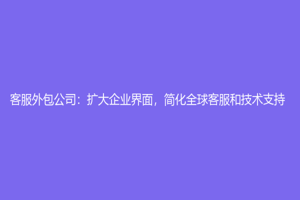 客服外包公司：擴大企業界面，簡化全球客服和技術支持