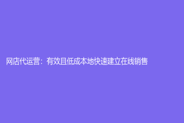 網店代運營：有效且低成本地快速建立在線銷售