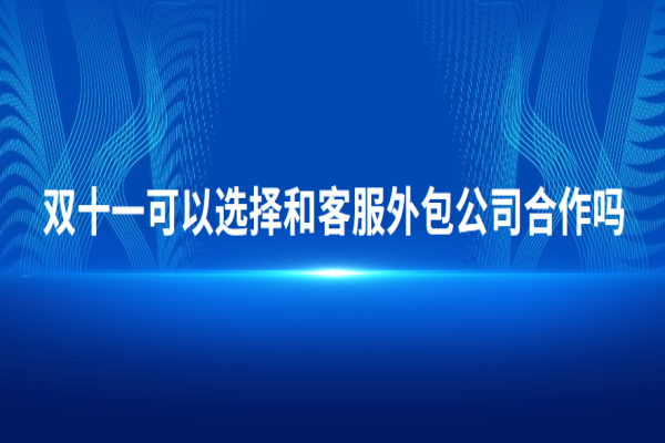 雙十一大促活動時可以選擇和客服外包公司合作嗎？