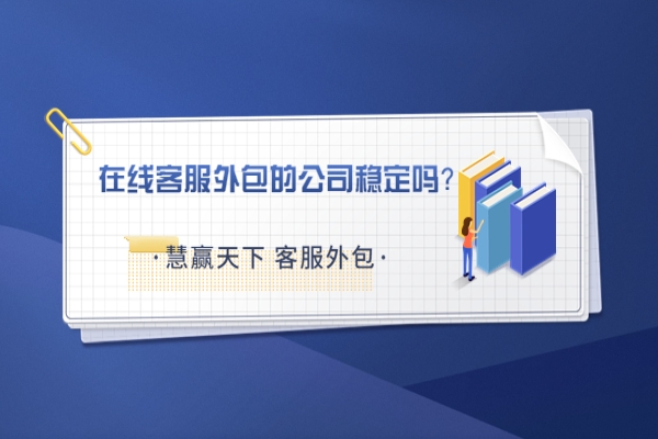 在線客服外包的公司穩(wěn)定嗎？