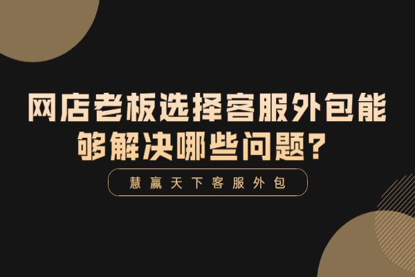 網(wǎng)店老板選擇客服外包能夠解決哪些問題？