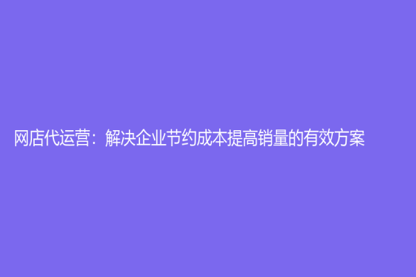 網店代運營：解決企業節約成本提高銷量的有效方案