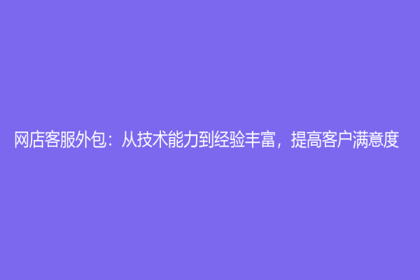 網店客服外包：從技術能力到經驗豐富，提高客戶滿意度