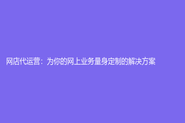 網店代運營：為你的網上業務量身定制的解決方案