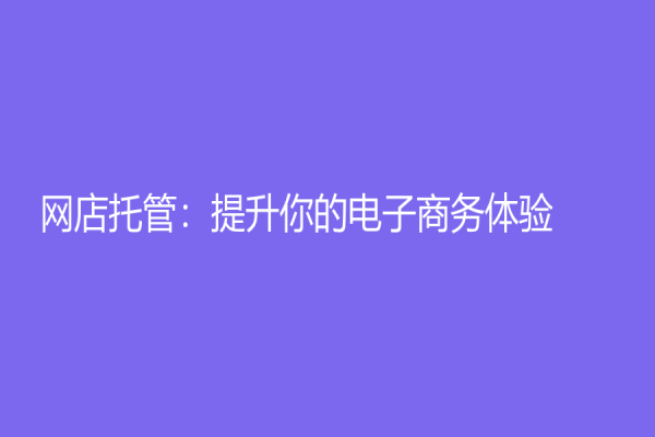 網(wǎng)店托管：提升你的電子商務(wù)體驗(yàn)