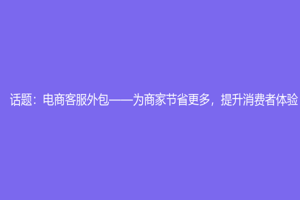 話題：電商客服外包——為商家節省更多，提升消費者體驗