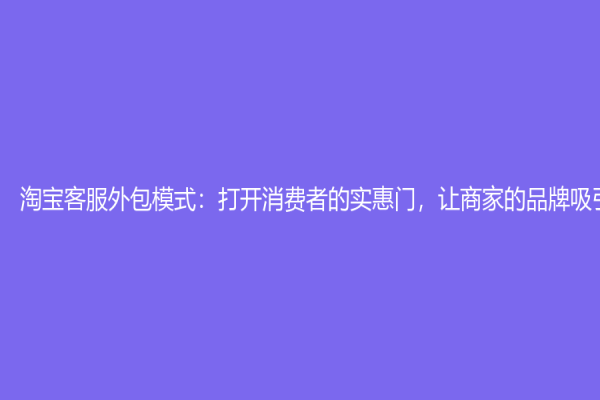 淘寶客服外包模式：打開消費(fèi)者的實(shí)惠門，讓商家的品牌吸引力更強(qiáng)