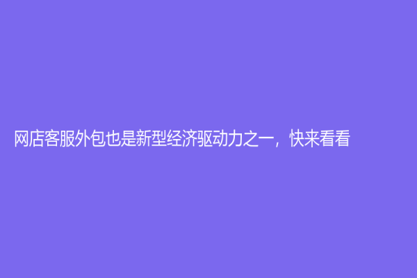 網店客服外包也是新型經濟驅動力之一，快來看看