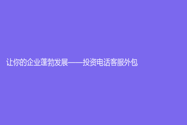 讓你的企業蓬勃發展——投資電話客服外包