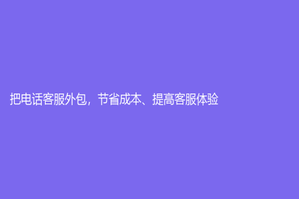 把電話客服外包，節省成本、提高客服體驗