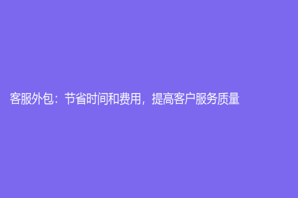 客服外包：節省時間和費用，提高客戶服務質量