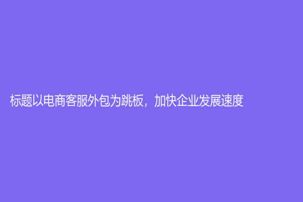 標題以電商客服外包為跳板，加快企業發展速度