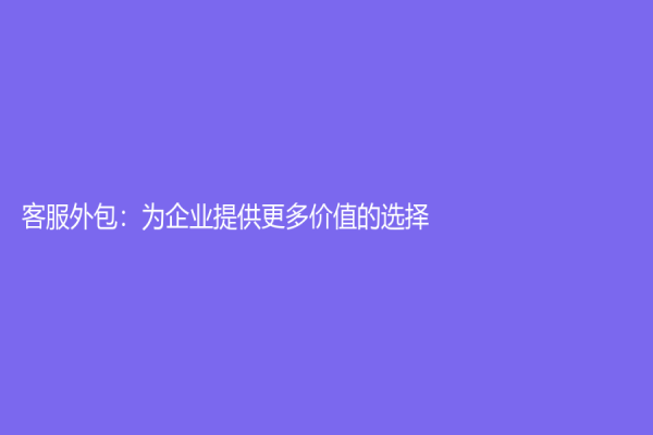 客服外包：為企業提供更多價值的選擇！