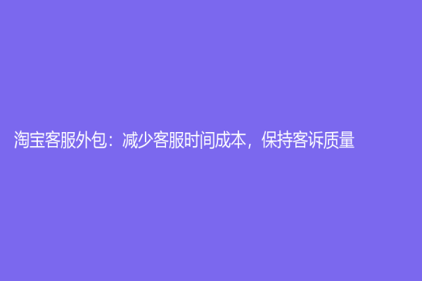 淘寶客服外包：減少客服時間成本，保持客訴質量