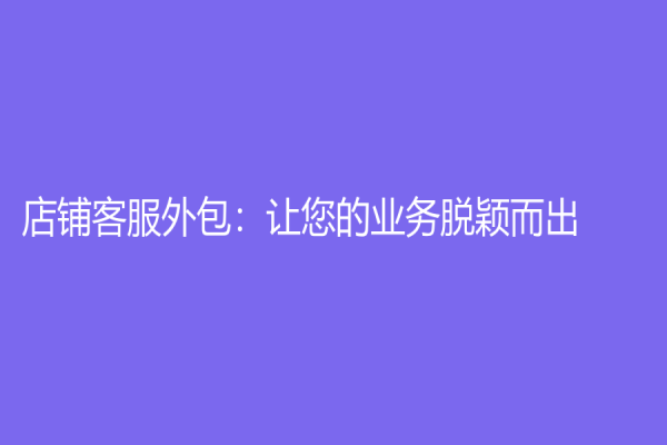 店鋪客服外包：讓您的業(yè)務(wù)脫穎而出