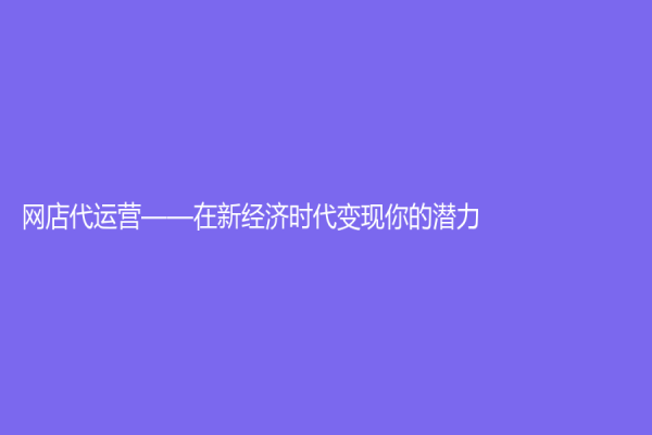 網店代運營——在新經濟時代變現你的潛力