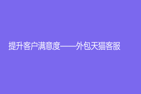 提升客戶滿意度——外包天貓客服