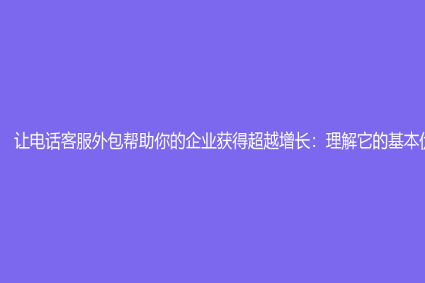 讓電話客服外包幫助你的企業(yè)獲得超越增長：理解它的基本優(yōu)勢