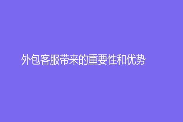 外包客服帶來的重要性和優勢