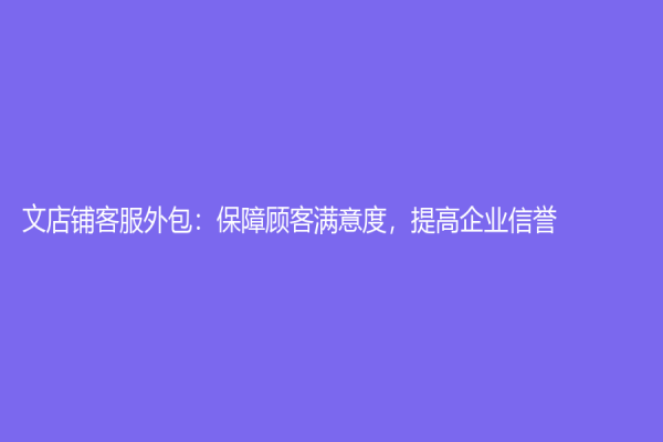 文店鋪客服外包：保障顧客滿意度，提高企業(yè)信譽(yù)