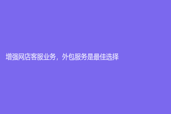 增強網店客服業務，外包服務是最佳選擇！