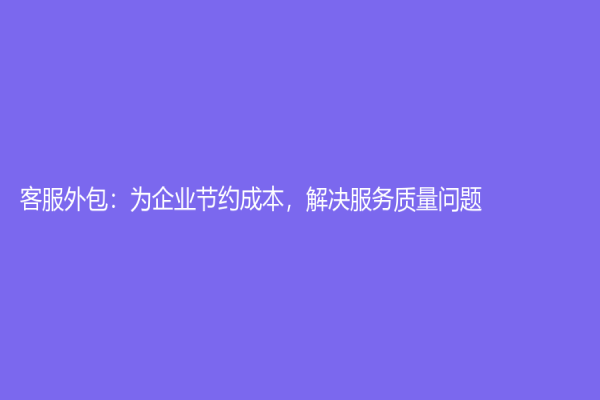 客服外包：為企業節約成本，解決服務質量問題