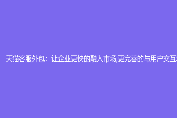 天貓客服外包：讓企業更快的融入市場,更完善的與用戶交互環節