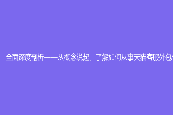 全面深度剖析——從概念說起，了解如何從事天貓客服外包任務！