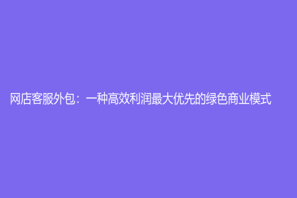 網店客服外包：一種高效利潤最大優先的綠色商業模式