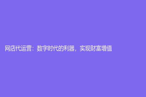 網店代運營：數字時代的利器，實現財富增值