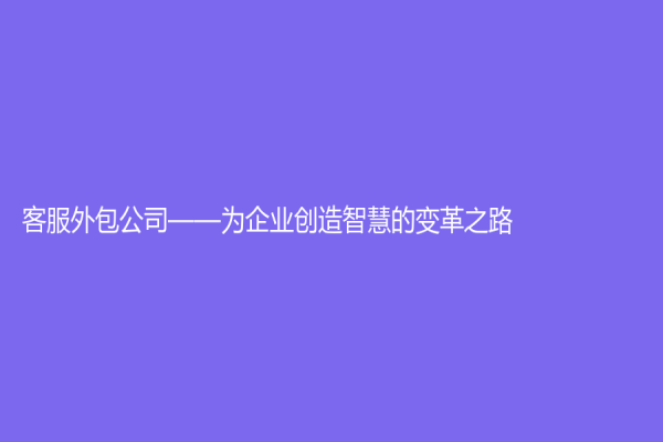 客服外包公司——為企業(yè)創(chuàng)造智慧的變革之路