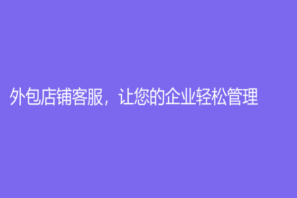 外包店鋪客服，讓您的企業輕松管理！