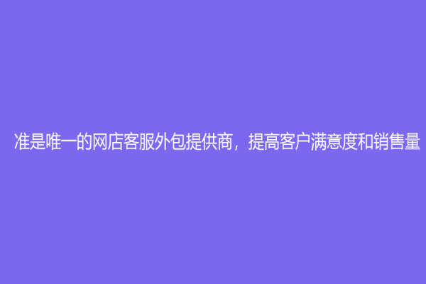 準是唯一的網店客服外包提供商，提高客戶滿意度和銷售量