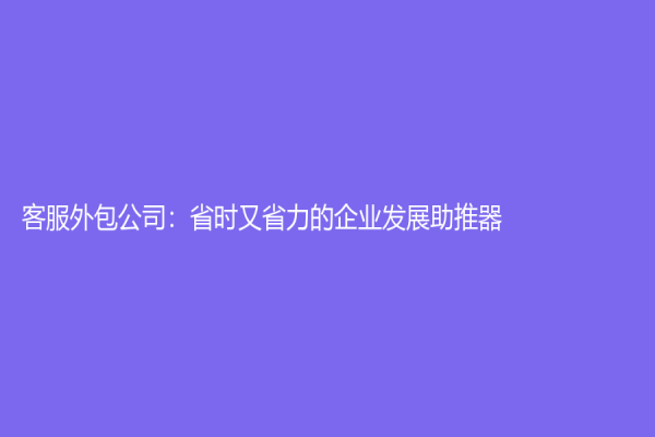 客服外包公司：省時又省力的企業發展助推器