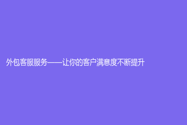 外包客服服務(wù)——讓你的客戶滿意度不斷提升