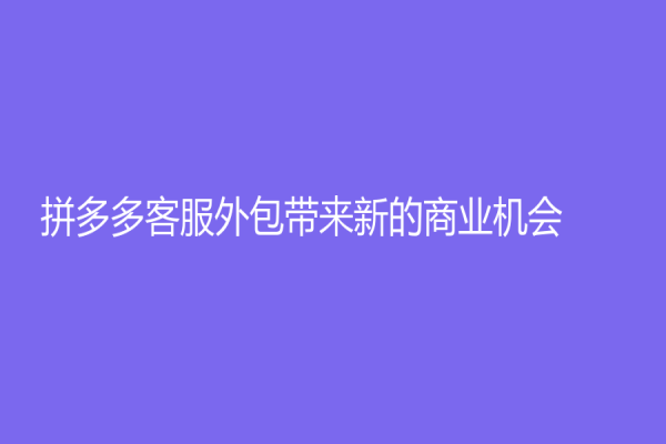 拼多多客服外包帶來新的商業(yè)機會