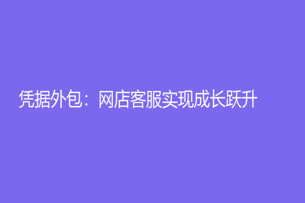 憑據(jù)外包：網(wǎng)店客服實(shí)現(xiàn)成長(zhǎng)躍升