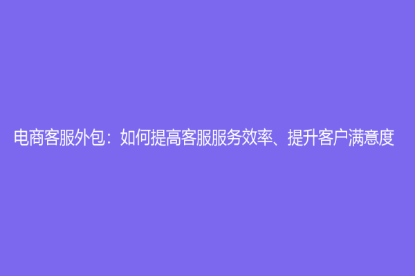 電商客服外包：如何提高客服服務效率、提升客戶滿意度