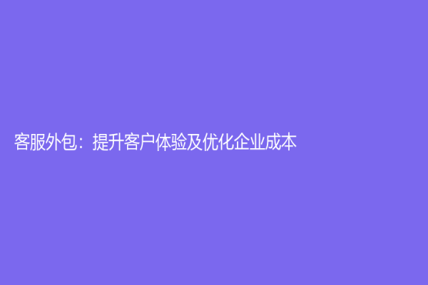 客服外包：提升客戶體驗及優化企業成本