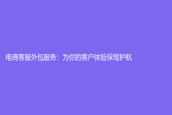 電商客服外包服務：為你的客戶體驗保駕護航