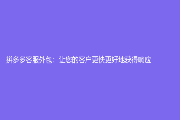 拼多多客服外包：讓您的客戶更快更好地獲得響應(yīng)