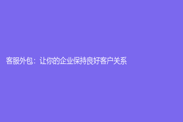 客服外包：讓你的企業保持良好客戶關系！