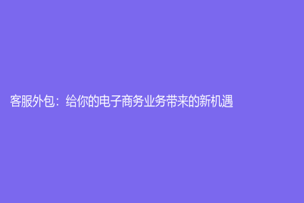 客服外包：給你的電子商務業務帶來的新機遇