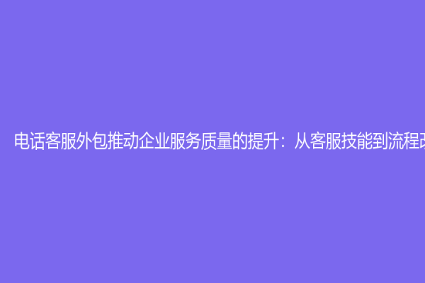 電話客服外包推動企業服務質量的提升：從客服技能到流程改進