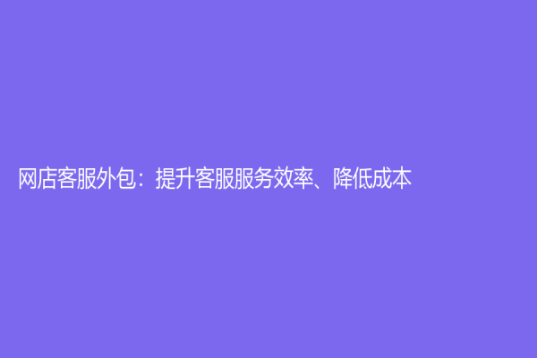 網店客服外包：提升客服服務效率、降低成本