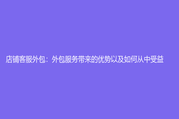 店鋪客服外包：外包服務帶來的優勢以及如何從中受益