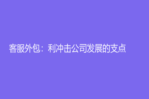 客服外包：利沖擊公司發展的支點