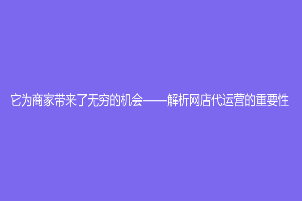 它為商家?guī)砹藷o窮的機(jī)會——解析網(wǎng)店代運(yùn)營的重要性